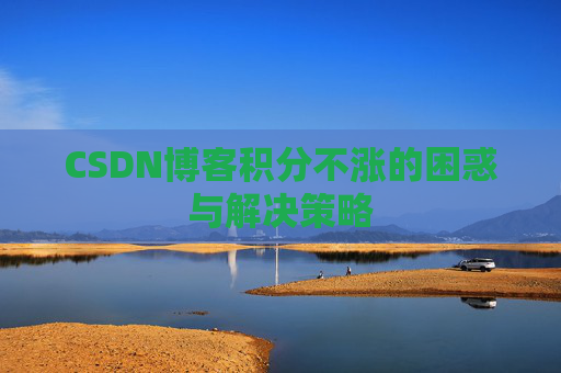 CSDN博客积分不涨的困惑与解决策略